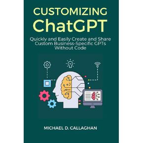 Customizing ChatGPT: Quickly and Easily Create and Share Custom Business-Specific GPTs Without Code (P-AI-R Programming)