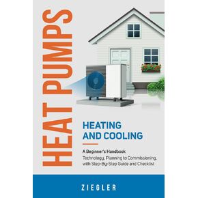 Heat Pumps - Heating and Cooling - A Beginner's Handbook - Technology, Planning to Commissioning, with Step-By-Step Guide and Checklist