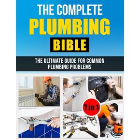 Plumbing Bible: [7 IN 1] The Complete Step-by-Step Guide for Homeowners | Expert Advice and Money-Saving Strategies to Handle and Fix the Most Common Plumbing Problems