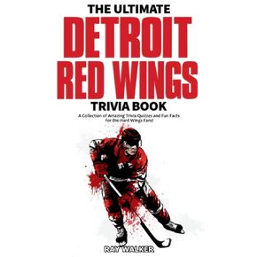 The Ultimate Detroit Red Wings Trivia Book: A Collection of Amazing Trivia Quizzes and Fun Facts for Die-Hard Wings Fans!