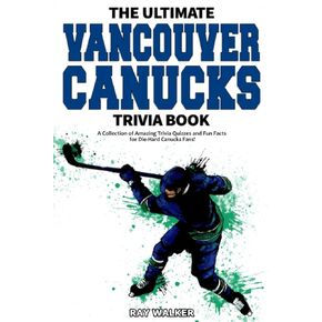 The Ultimate Vancouver Canucks Trivia Book: مجموعة من اختبارات التوافه المذهلة والحقائق الممتعة لمشجعي Canucks المتواجدين!