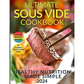 Healthy Nutrition Made Simple: The Ultimate Sous Vide Cookbook: Discover the Secret to Juicy, Flavorful Dishes While Preserving Natural Nutrients