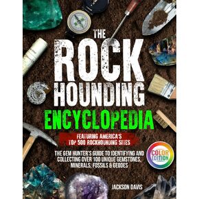 The Rockhounding Encyclopedia: The Gem Hunter’s Guide to Identifying and Collecting Over 100 Unique Gemstones, Minerals, Fossils & Geodes | Featuring America’s Top 500 Rockhounding Sites