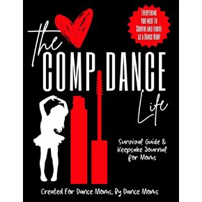 The Comp Dance Life Survival Guide and Keepsake Journal for Moms: Everything Moms Need to Survive and Thrive in Competitive Dance
