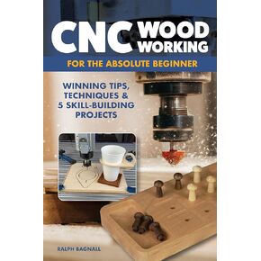 CNC Woodworking for the Absolute Beginner: Winning Tips, Techniques & 5 Skill-Building Projects (Fox Chapel Publishing) Introduction to Computer Numerical Control with Step-by-Step Photos and FAQ