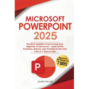 Microsoft PowerPoint: The Most Updated Crash Course from Beginner to Advanced Learn All the Functions, Macros and Formulas to Become a Pro in 7 Days or Less