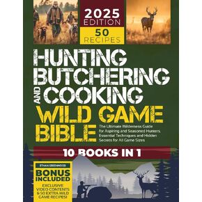 Hunting, Butchering, and Cooking Wild Game Bible: [10 IN 1] The Ultimate Wilderness Guide for Aspiring and Seasoned Hunters | Essential Techniques and ... All Game Sizes (Outdoor Mastery Collection)