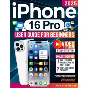 iPhone 16 Pro User Guide for Beginners: The Complete Roadmap to Discover Everything Your iPhone 16, Plus, Pro or Pro Max Can Do. With Clear Instructions and Pro-Level Tips & Techniques