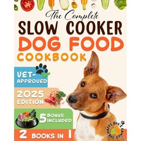 THE COMPLETE SLOW COOKER DOG FOOD COOKBOOK [2 in 1]: How To Keep Your Furry Friend Healthy And Happy With Vet-Appoved, Easy And Well-Balanced Recipes For Beginners