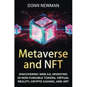 Metaverse و NFT: اكتشاف Web 3.0 ، والاستثمار في الرموز غير القابلة للتشغيل ، والواقع الافتراضي ، وألعاب التشفير ، والفن