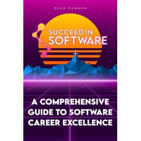 Succeed In Software: A Comprehensive Guide To Software Career Excellence