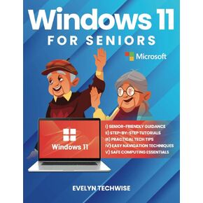 Windows 11 for Seniors: A Comprehensive, Easy-to-Understand Guide to Mastering Your PC with Step-by-Step Visuals and Practical Advice