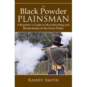 The Black Powder Plainsman: A Beginner's Guide to Muzzle-Loading and Reenactment on the Great Plains
