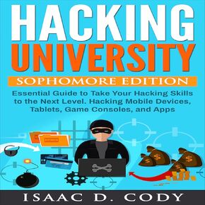 Hacking University: Sophomore Edition: Essential Guide to Take Your Hacking Skills to the Next Level. Hacking Mobile Devices, Tablets, Game Consoles and Apps