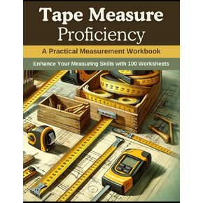 Tape Measure Proficiency: A Practical Measurement Workbook: Enhance Your Measuring Skills with 100 Worksheets