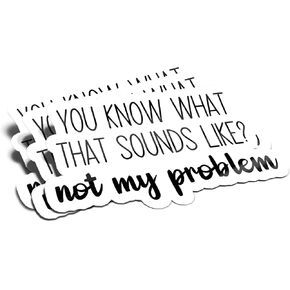 (3Pcs) You Know What That Sounds Like Not My Problem Sticker Sarcastic Funny Quote Decal Waterproof Vinyl Stickers Adult for Laptop Kindle Car Tumbler Water Bottle Bike Skateboard - Size 3"x1.6"
