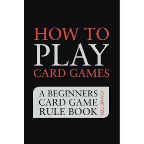 How to Play Card Games: A Beginners Card Game Rule Book of Over 100 Popular Playing Card Variations for Families Kids and Adults (Card Games for Families)