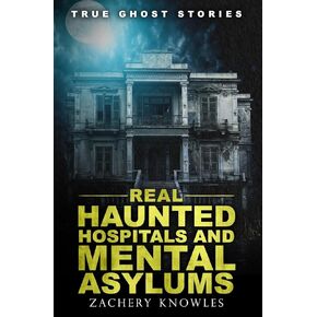 True Ghost Stories: Real Haunted Hospitals and Mental Asylums