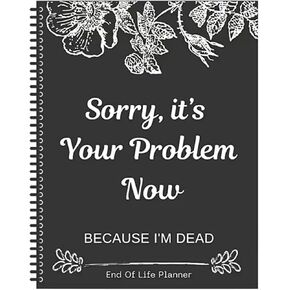 Sorry, It’s Your Problem Now, Because I'm Dead, End of Life Planner Organizer Notebook Death Binder Organizer Kit Document Organizer End of Life Planning Workbook Paperback for Possessions Affairs