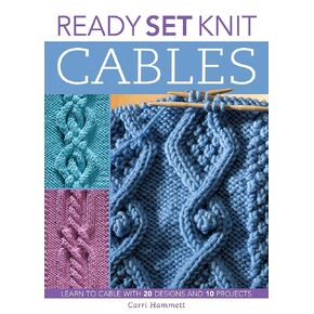 Ready, Set, Knit Cables: Learn to Cable with 20 Designs and 10 Projects