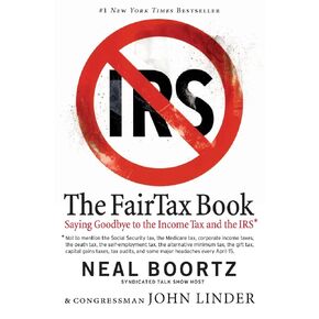 The Fair Tax Book: Saying Goodbye to the Income Tax and the IRS