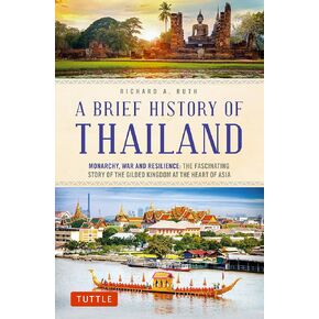 A Brief History of Thailand: Monarchy, War and Resilience: The Fascinating Story of the Gilded Kingdom at the Heart of Asia (Brief History of Asia Series)