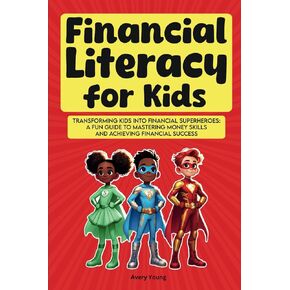 FInancial Literacy for Kids: Transforming Kids into Financial Superheroes: A Fun Guide to Mastering Money Skills and Achieving Financial Success