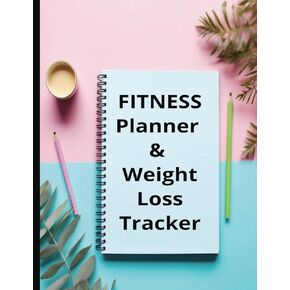 Fitness Planner-Weight Loss Tracker: Track Progress, Achieve Goals, Transform Your Life