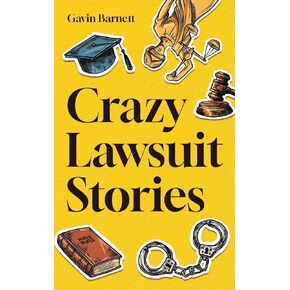 Crazy Lawsuit Stories: Discover 101 of The Most Bizarre, Hilarious, and Mind-Boggling Lawsuits Ever!