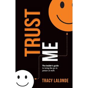 Trust Me: An Insider’s Guide to Being the Go-To Person at Work