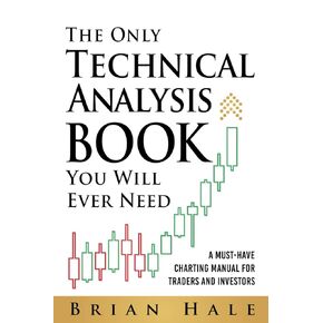 The Only Technical Analysis Book You Will Ever Need: A Must-Have Charting Manual for Traders and Investors