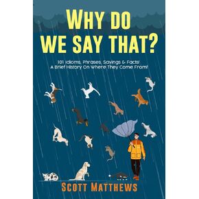 Why Do We Say That? 101 Idioms, Phrases, Sayings & Facts! A Brief History On Where They Come From!