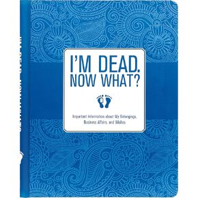 I'm Dead, Now What? Planner - Important Information about My Belongings, Business Affairs, and Wishes