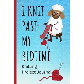 I Knit Past My Bedtime Knitting Project Journal: Knitting Project Planner to Track Your Knitting Projects