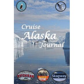 Cruise Alaska Journal: Travel Planner and Memory Notebook for an Unforgettable Experience