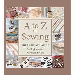A to Z of Sewing: The Ultimate Guide for Beginning to Advanced Sewing