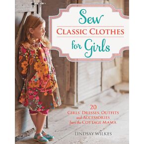 Sew Classic Clothes for Girls: 20 Girls' Dresses, Outfits and Accessories from the Cottage Mama