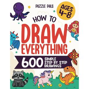 How To Draw Everything: 600 Simple Step By Step Drawings For Kids Ages 4 to 8