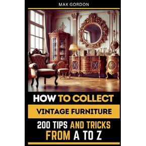 How to Collect Vintage Furniture: 200 Tips and Tricks from A to Z