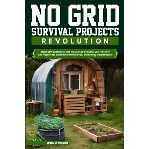 No Grid Survival Projects Revolution: Attain Self-Sufficiency with Eco-Friendly, Cost-Effective DIY Projects for Sustainable Water, Food, and Energy Independence