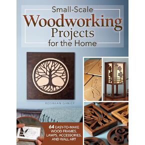 Small-Scale Woodworking Projects for the Home: 64 Easy-to-Make Wood Frames, Lamps, Accessories, and Wall Art (Fox Chapel Publishing) Stylish Scroll Saw Patterns and Step-by-Step Instructions