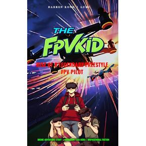 THE FPV KID: Rise of A Legendary Freestyle FPV Pilot, FPV Drone Racing Tech Fiction Story Book, Underdog Teenage Hero, Drone Adventure Novel, Motivational Inspiring Drone Lovers