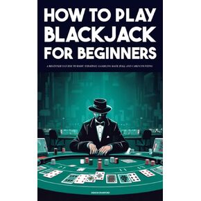 How To Play Blackjack - A beginner’s guide to basic strategy, gambling bank roll and card counting