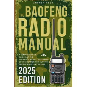 The Baofeng Radio Manual - A Comprehensive Guide for the Modern Guerrilla: Mastering Communication for Survival, Emergencies, and Beyond