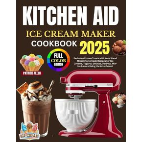 Kitchen Aid Ice Cream Maker Cookbook 2025: Exclusive Frozen Treats with Your Stand Mixer: Homemade Recipes for Ice Creams, Yogurts, Gelatos, Sorbets, Mix-Ins & more Using the Attachment