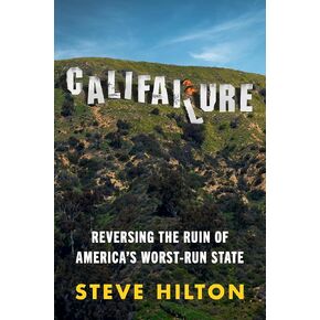 Califailure: Reversing the Ruin of America's Worst-Run State