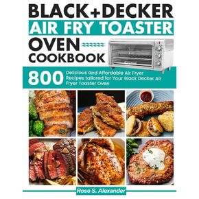 Black Decker Air Fry Toster Oven Cookbook: 800 وصفات طيار لذيذة وبأسعار معقولة مصممة خصيصًا لفرن Air Fryer Fryer Black Decker