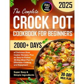 The Complete Crock Pot Cookbook for Beginners: 2000+ Days of Delicious & Super Easy Slow Cooker Recipes with Simple Ingredients, Plus an ... Plan for Effortless Cooking and Enjoyment