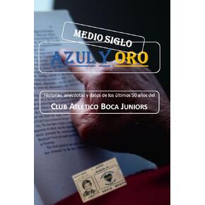 Medio Siglo Azul y Oro: Historias, anécdotas y datos de los últimos 50 años del Club Atlético Boca Juniors (Spanish Edition)