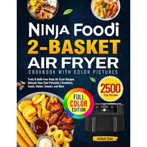 Ninja Foodi 2-Basket Air Fryer Cookbook with Color Pictures: Tasty & Guilt-Free Ninja Air Fryer Recipes Unleash Your Chef Potential | Breakfast, Lunch, Dinner, Snacks, and More